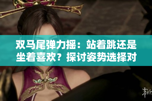 雙馬尾彈力搖：站著跳還是坐著喜歡？探討姿勢(shì)選擇對(duì)身體影響