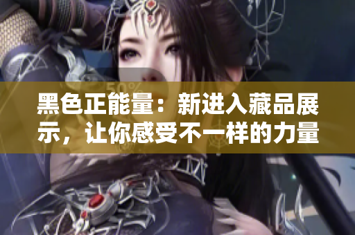 黑色正能量：新進(jìn)入藏品展示，讓你感受不一樣的力量