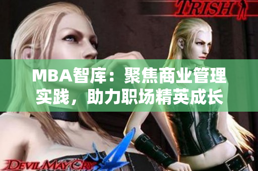 MBA智庫：聚焦商業(yè)管理實(shí)踐，助力職場(chǎng)精英成長(zhǎng)
