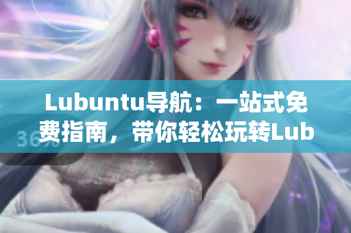 Lubuntu導(dǎo)航：一站式免費(fèi)指南，帶你輕松玩轉(zhuǎn)Lubuntu操作系統(tǒng)