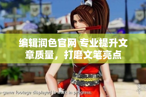 編輯潤色官網(wǎng) 專業(yè)提升文章質(zhì)量，打磨文筆亮點(diǎn)