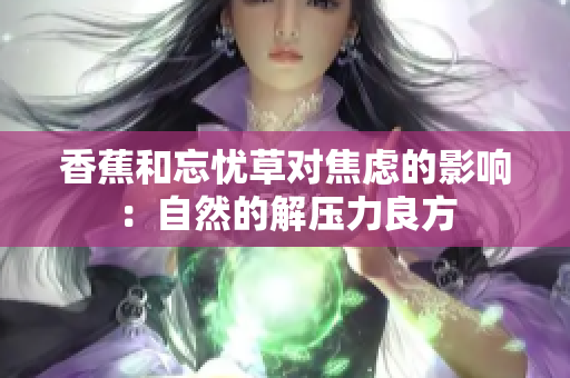 香蕉和忘憂草對焦慮的影響：自然的解壓力良方