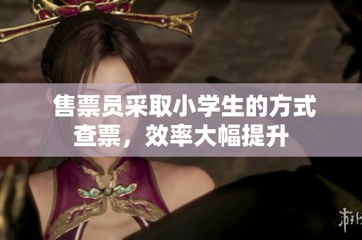  售票員采取小學(xué)生的方式查票，效率大幅提升