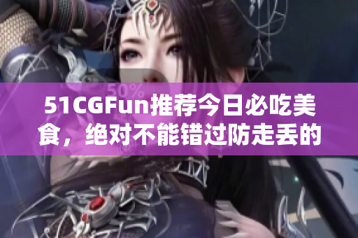 51CGFun推薦今日必吃美食，絕對不能錯過防走丟的美味!