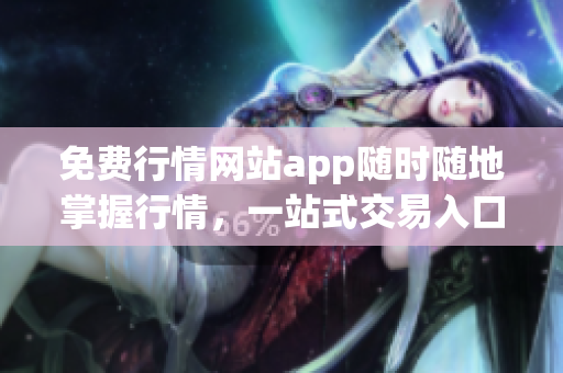 免費行情網(wǎng)站app隨時隨地掌握行情，一站式交易入口