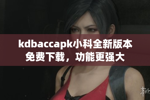 kdbaccapk小科全新版本免費(fèi)下載，功能更強(qiáng)大