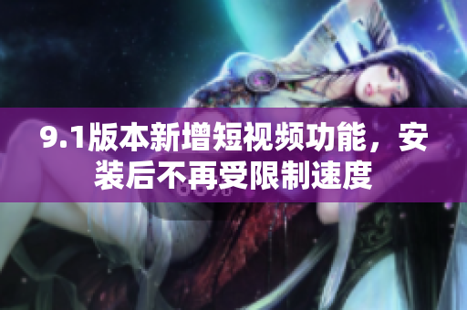 9.1版本新增短視頻功能，安裝后不再受限制速度