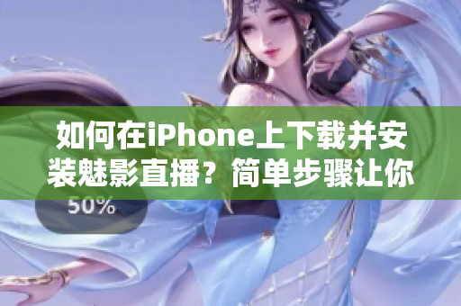如何在iPhone上下載并安裝魅影直播？簡單步驟讓你輕松體驗(yàn)。