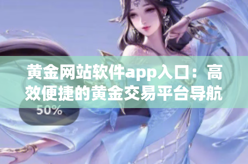 黃金網(wǎng)站軟件app入口：高效便捷的黃金交易平臺導(dǎo)航助手