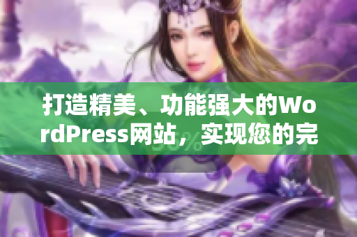 打造精美、功能強(qiáng)大的WordPress網(wǎng)站，實(shí)現(xiàn)您的完美在線展示