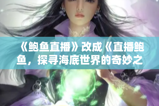 《鮑魚直播》改成《直播鮑魚，探尋海底世界的奇妙之旅》