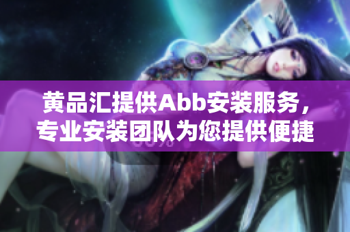 黃品匯提供Abb安裝服務(wù)，專業(yè)安裝團(tuán)隊(duì)為您提供便捷的Abb設(shè)備安裝服務(wù)