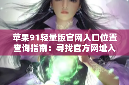 蘋果91輕量版官網(wǎng)入口位置查詢指南：尋找官方網(wǎng)址入口的方式