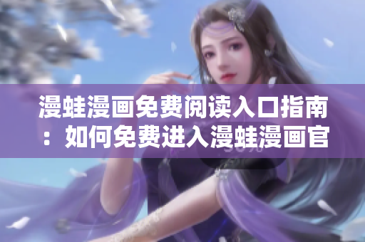 漫蛙漫畫(huà)免費(fèi)閱讀入口指南：如何免費(fèi)進(jìn)入漫蛙漫畫(huà)官網(wǎng)閱讀漫畫(huà)
