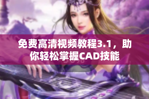 免費(fèi)高清視頻教程3.1，助你輕松掌握CAD技能