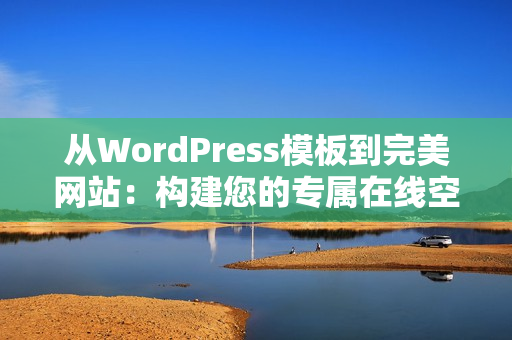 從WordPress模板到完美網(wǎng)站：構(gòu)建您的專屬在線空間