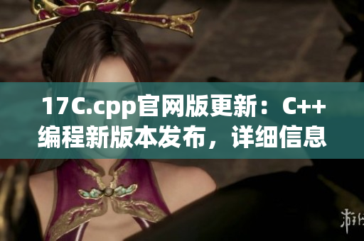 17C.cpp官網(wǎng)版更新：C++編程新版本發(fā)布，詳細(xì)信息盡在官方網(wǎng)站