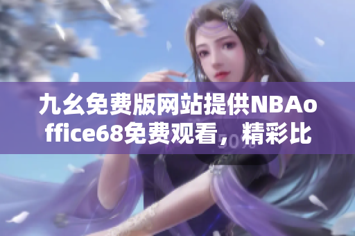 九幺免費(fèi)版網(wǎng)站提供NBAoffice68免費(fèi)觀看，精彩比賽盡收眼底
