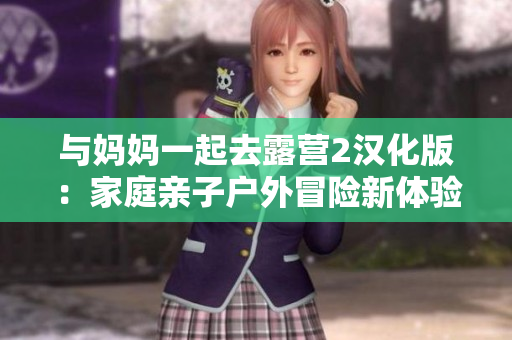 與媽媽一起去露營2漢化版：家庭親子戶外冒險新體驗