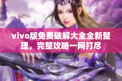 vivo版免費(fèi)破解大全全新整理，完整攻略一網(wǎng)打盡