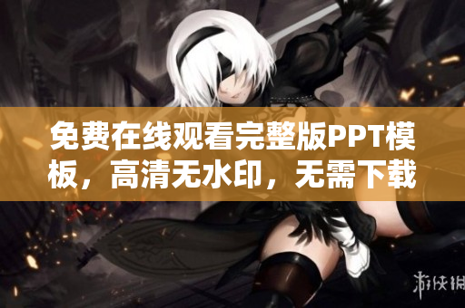免費(fèi)在線觀看完整版PPT模板，高清無(wú)水印，無(wú)需下載注冊(cè)