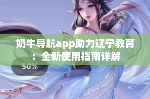 奶牛導(dǎo)航app助力遼寧教育：全新使用指南詳解