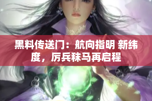 黑料傳送門：航向指明 新緯度，厲兵秣馬再啟程