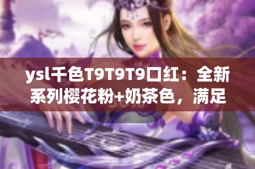 ysl千色T9T9T9口紅：全新系列櫻花粉+奶茶色，滿足不同膚色需求