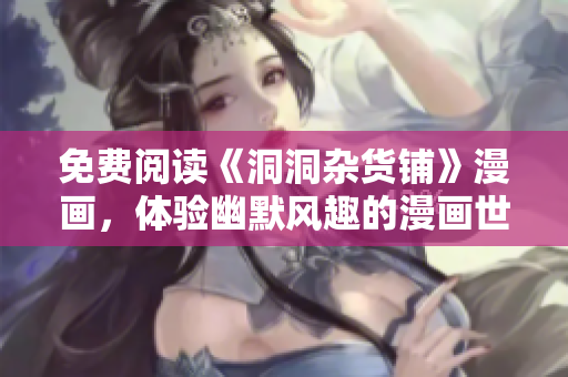 免費(fèi)閱讀《洞洞雜貨鋪》漫畫，體驗幽默風(fēng)趣的漫畫世界