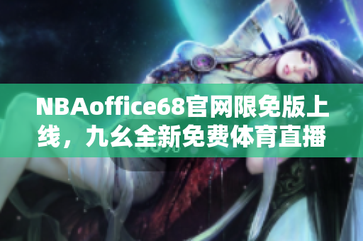 NBAoffice68官網(wǎng)限免版上線，九幺全新免費(fèi)體育直播平臺(tái)，助力球迷暢享精彩賽事