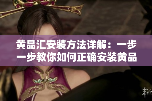 黃品匯安裝方法詳解：一步一步教你如何正確安裝黃品匯