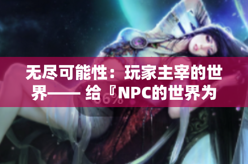 無盡可能性：玩家主宰的世界—— 給『NPC的世界為所欲為』游戲的生動漢化