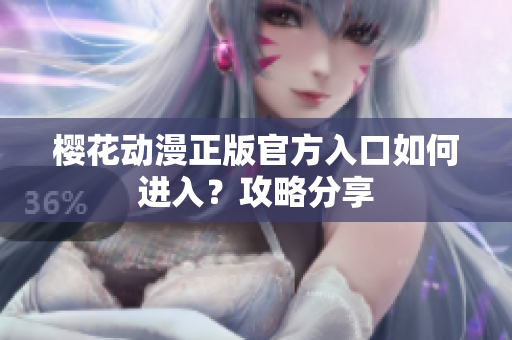 櫻花動漫正版官方入口如何進入？攻略分享