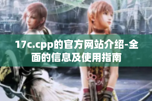 17c.cpp的官方網(wǎng)站介紹-全面的信息及使用指南