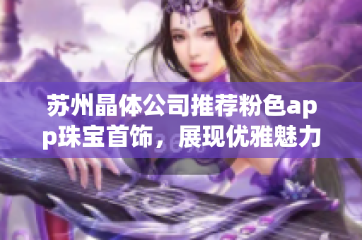 蘇州晶體公司推薦粉色app珠寶首飾，展現(xiàn)優(yōu)雅魅力