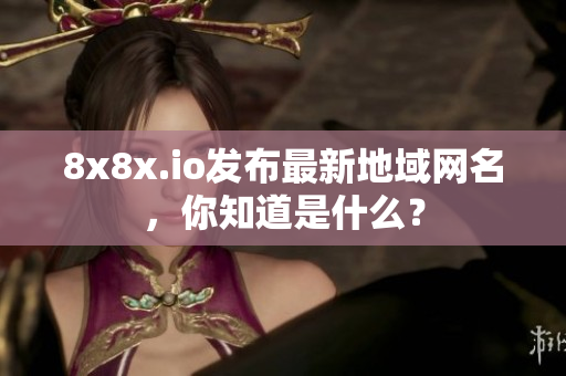 8x8x.io發(fā)布最新地域網(wǎng)名，你知道是什么？