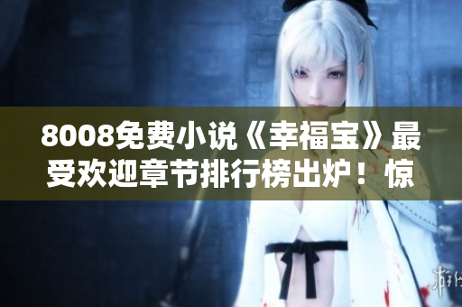 8008免費(fèi)小說(shuō)《幸福寶》最受歡迎章節(jié)排行榜出爐！驚喜連連，讀者熱評(píng)好評(píng)如潮！