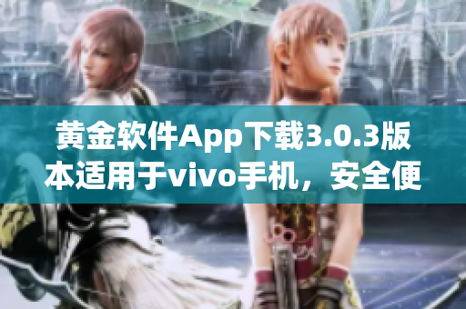 黃金軟件App下載3.0.3版本適用于vivo手機(jī)，安全便捷的獲取指南
