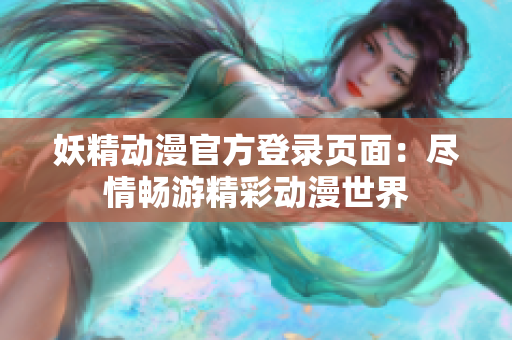 妖精動(dòng)漫官方登錄頁(yè)面：盡情暢游精彩動(dòng)漫世界