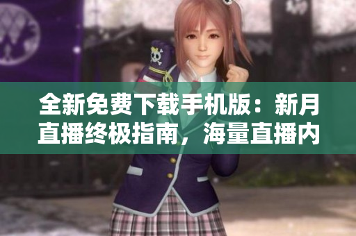 全新免費下載手機版：新月直播終極指南，海量直播內(nèi)容隨心觀看