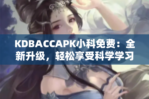 KDBACCAPK小科免費(fèi)：全新升級(jí)，輕松享受科學(xué)學(xué)習(xí)