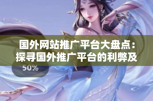 國外網(wǎng)站推廣平臺大盤點：探尋國外推廣平臺的利弊及選擇建議