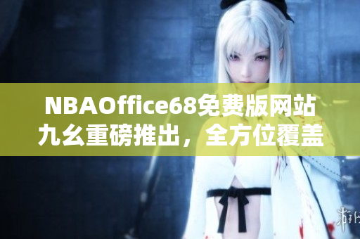 NBAOffice68免費版網(wǎng)站九幺重磅推出，全方位覆蓋NBA賽事資訊
