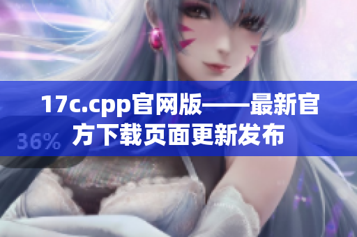 17c.cpp官網(wǎng)版——最新官方下載頁面更新發(fā)布