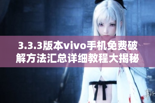 3.3.3版本vivo手機(jī)免費(fèi)破解方法匯總詳細(xì)教程大揭秘