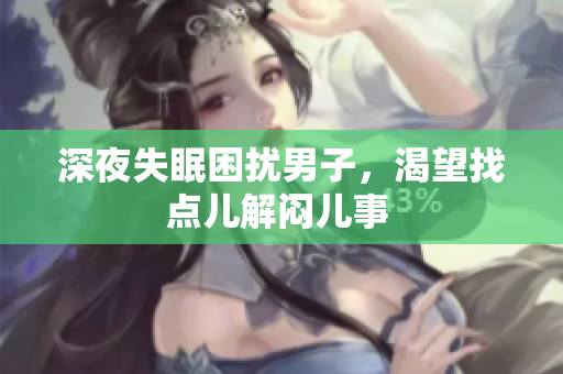 深夜失眠困擾男子，渴望找點(diǎn)兒解悶兒事 
