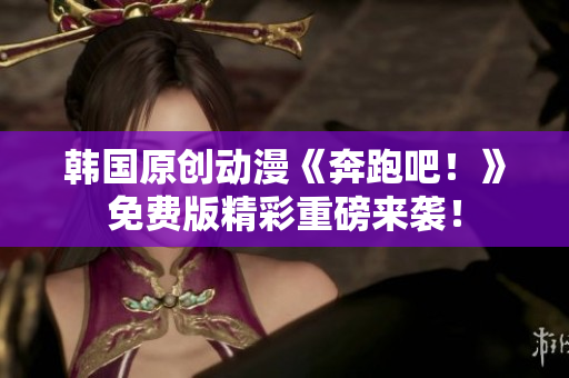 韓國原創(chuàng)動漫《奔跑吧！》免費版精彩重磅來襲！