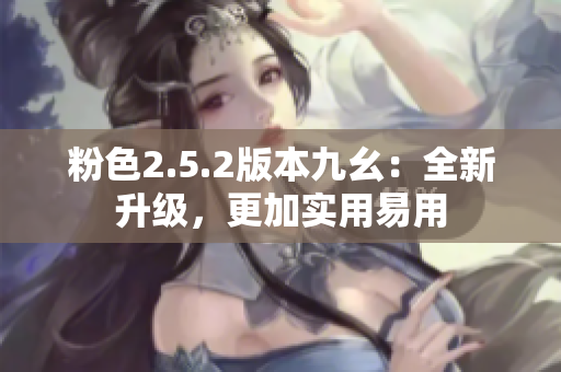 粉色2.5.2版本九幺：全新升級，更加實用易用
