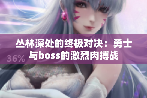 叢林深處的終極對(duì)決：勇士與boss的激烈肉搏戰(zhàn)