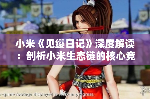 小米《見纓日記》深度解讀：剖析小米生態(tài)鏈的核心競爭力
